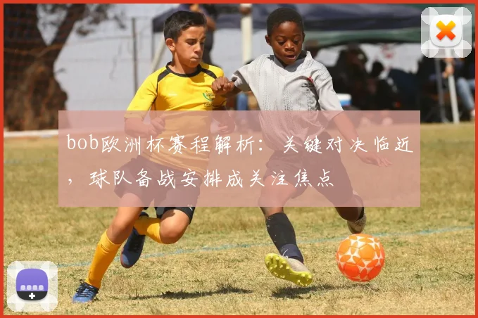 bob欧洲杯赛程解析：关键对决临近，球队备战安排成关注焦点