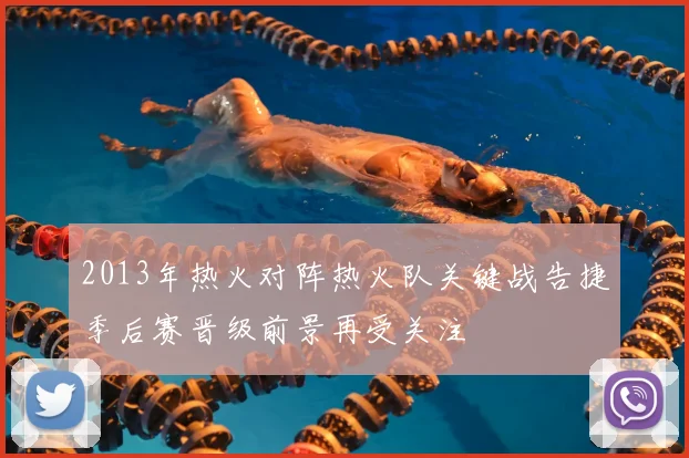 2013年热火对阵热火队关键战告捷季后赛晋级前景再受关注